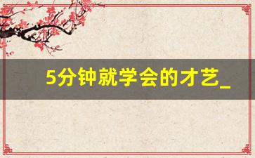 5分钟就学会的才艺_没特长临时让表演节目