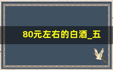 80元左右的白酒_五粮液有80元的吗