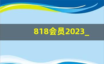 818会员2023_淘宝818活动力度大吗