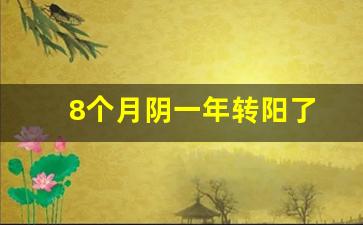 8个月阴一年转阳了