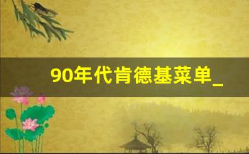 90年代肯德基菜单_肯德基早期菜单