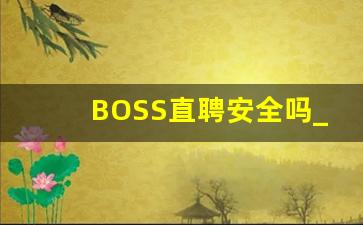 BOSS直聘安全吗_boss上把人骗过去面试