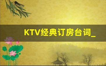 KTV经典订房台词_KTV求订房搞笑句子