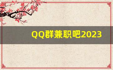 QQ群兼职吧2023最火爆的赚钱方法