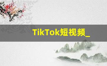 TikTok短视频_免费的短视频app大全