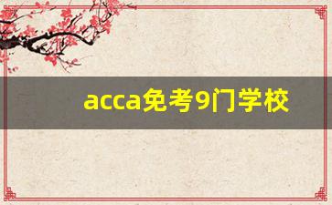 acca免考9门学校名单_acca证书在大学期间能考下来吗