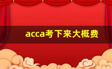 acca考下来大概费用多少