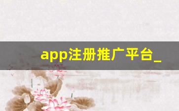 app注册推广平台_下载注册赚佣金的app