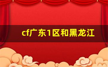 cf广东1区和黑龙江1区哪个好