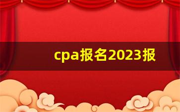 cpa报名2023报名时间_cpa科目建议考试顺序