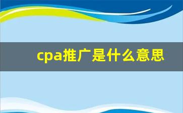 cpa推广是什么意思_我想接app纯注册推广单