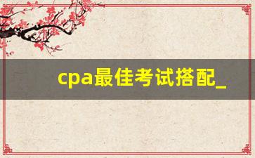 cpa最佳考试搭配_注会先学哪门比较好