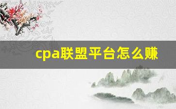 cpa联盟平台怎么赚钱