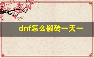 dnf怎么搬砖一天一亿_2023适合长期搬砖的端游