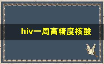 hiv一周高精度核酸_DNA检测HIV翻车