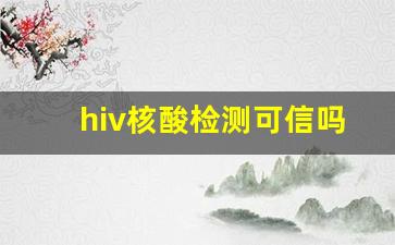 hiv核酸检测可信吗_艾滋病RNA定量PCR检测准确吗