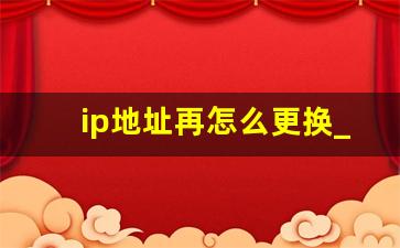 ip地址再怎么更换_手机关机再开机ip地址会变吗