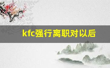 kfc强行离职对以后有影响吗