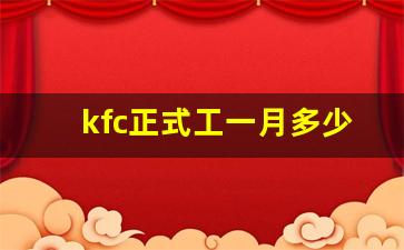 kfc正式工一月多少钱_35岁了去麦当劳全职上班好吗