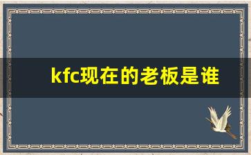 kfc现在的老板是谁_世界第一大炸鸡品牌