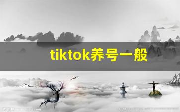 tiktok养号一般养几天_tiktok怎么养号提高权重