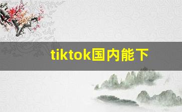 tiktok国内能下载吗_国内苹果手机怎么下载tiktok