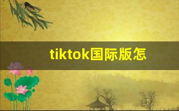 tiktok国际版怎么下_tiktok加速器永久免费版