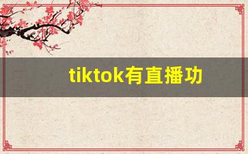 tiktok有直播功能吗_tito和tiktok的区别