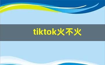 tiktok火不火