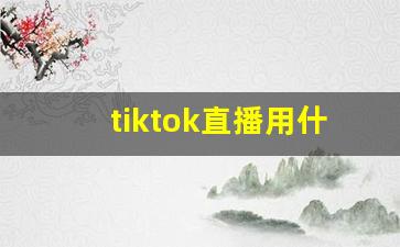 tiktok直播用什么网络_注册tiktok账号用什么邮箱