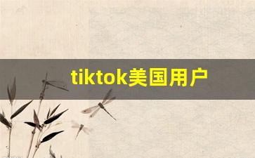 tiktok美国用户数量_tiktok全球用户