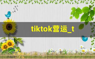 tiktok营运_tiktok运营培训