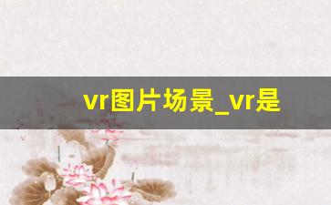 vr图片场景_vr是什么