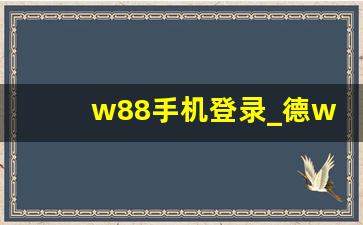 w88手机登录_德w88手机版本官网