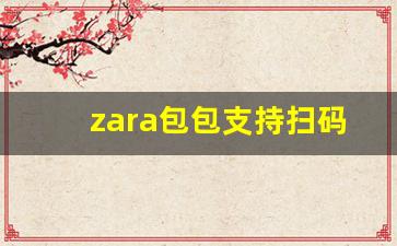 zara包包支持扫码吗_zara包包是牌子货吗