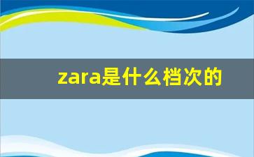 zara是什么档次的牌子_zara男装新款