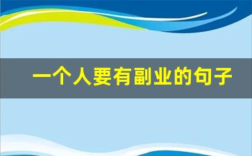 一个人要有副业的句子_吸引别人做副业的话术