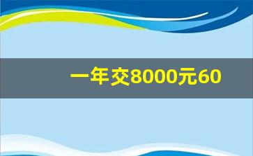 一年交8000元60岁领多少_灵活就业每年交8000退休后领多少