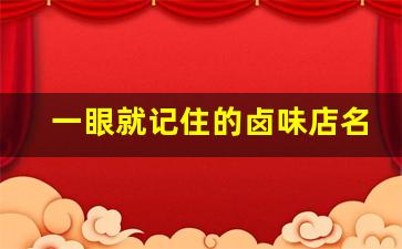 一眼就记住的卤味店名_卤味名称创意