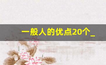 一般人的优点20个_父母总结孩子的优点