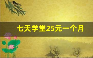 七天学堂25元一个月_七天学堂看成绩要钱怎么投诉