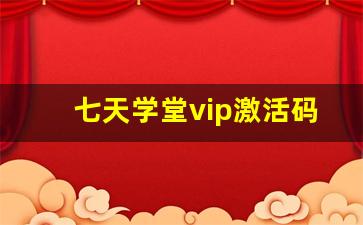 七天学堂vip激活码大全_七天学堂免费查分入口