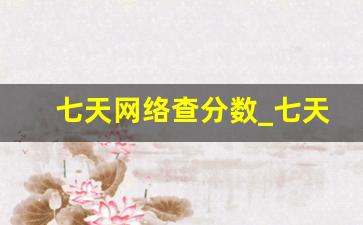 七天网络查分数_七天学堂免费查分入口