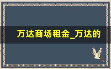 万达商场租金_万达的租金怎么付的