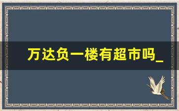 万达负一楼有超市吗_开超市的利润