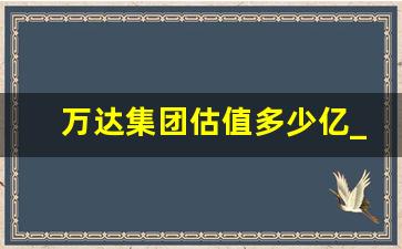 万达集团估值多少亿_万达商管市值多少