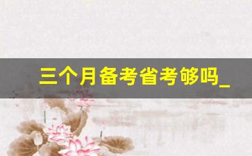 三个月备考省考够吗_事业单位一个月备考够吗