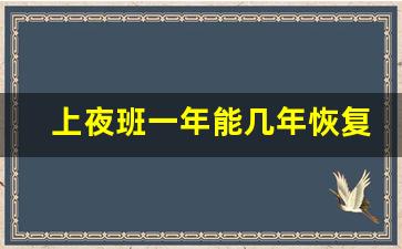 上夜班一年能几年恢复_夜班上久了会得什么病