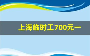 上海临时工700元一天_临时工上海临时工急招有吗