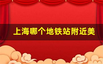 上海哪个地铁站附近美食多_上海秀沿路地铁站附近美食